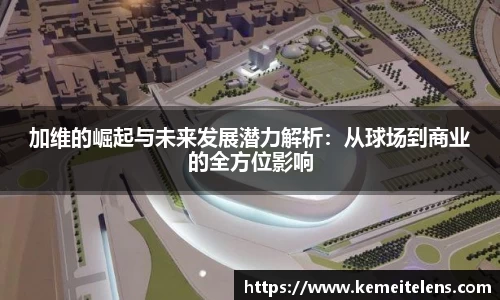 加维的崛起与未来发展潜力解析：从球场到商业的全方位影响