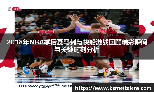 2018年NBA季后赛马刺与快船激战回顾精彩瞬间与关键时刻分析