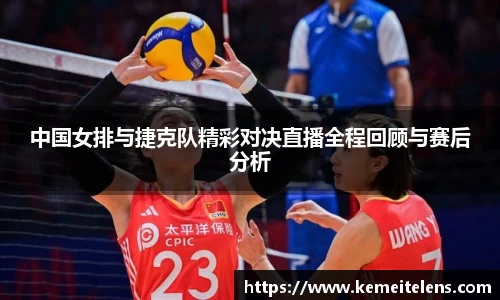 中国女排与捷克队精彩对决直播全程回顾与赛后分析
