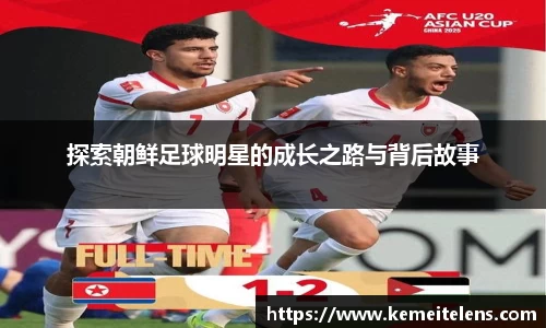 探索朝鲜足球明星的成长之路与背后故事