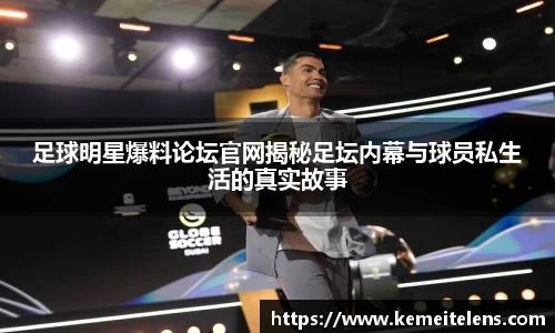 足球明星爆料论坛官网揭秘足坛内幕与球员私生活的真实故事