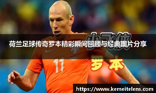 荷兰足球传奇罗本精彩瞬间回顾与经典图片分享