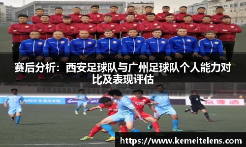 赛后分析：西安足球队与广州足球队个人能力对比及表现评估