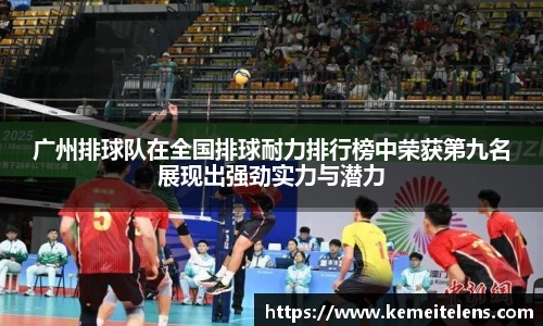广州排球队在全国排球耐力排行榜中荣获第九名展现出强劲实力与潜力
